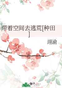 带着空间去逃荒[种田] 作者:翊渝下载