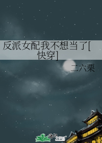 反派女配我不想当了[快穿]作者:二六栗