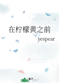 在柠檬黄之前 yespear笔趣阁免费