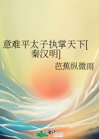 意难平太子执掌天下[秦汉明] 作者:芭蕉纵微雨