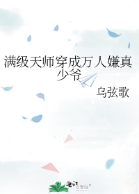 满级天师穿成万人嫌真少爷乌玹歌百度云