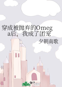 穿成被抛弃的Omega后，我成了团宠